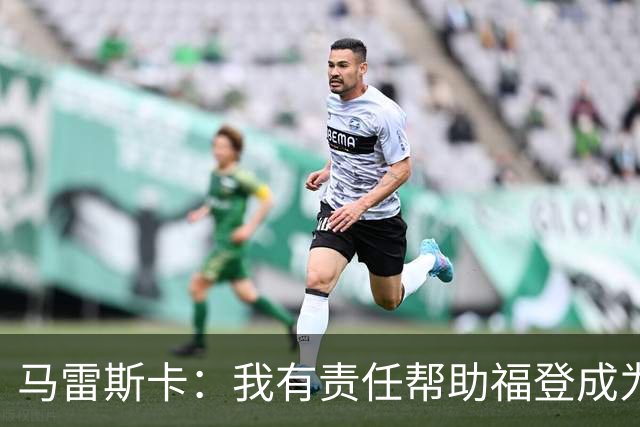马雷斯卡：我有责任帮助福登成为英格兰最好的球员之一